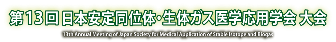 第13回日本安定同位体・生体ガス医学応用学会大会 13th Annual Meeting of japan Sciety for Medical Application of Stable Isotope and Biogas